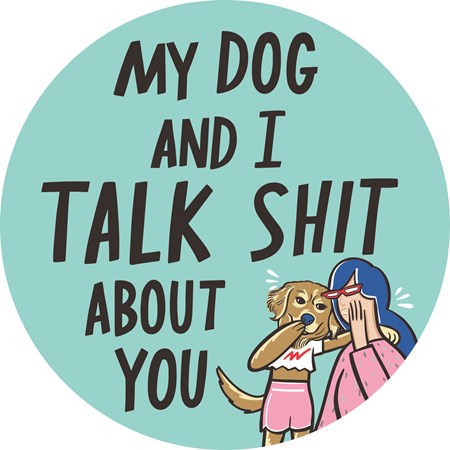 Car Magnet - My Dog And I Talk About You - 5" Diameter - Magnet