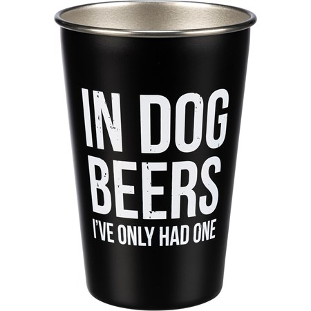 Pint - In Dog Beers I've Only Had One - 16 oz., 3.50" Diameter x 4.75" - Stainless Steel