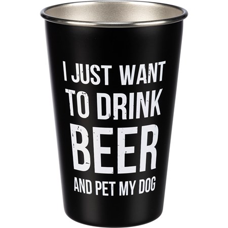 Pint - I Just Want To Drink Beer And Pet My  Dog - 16 oz., 3.50" Diameter x 4.75" - Stainless Steel