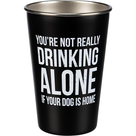 Pint - It's Not Drinking Alone If Your Dog Is Home - 16 oz., 3.50" Diameter x 4.75" - Stainless Steel