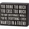 You Drink Too Much You're Everything Box Sign - Wood