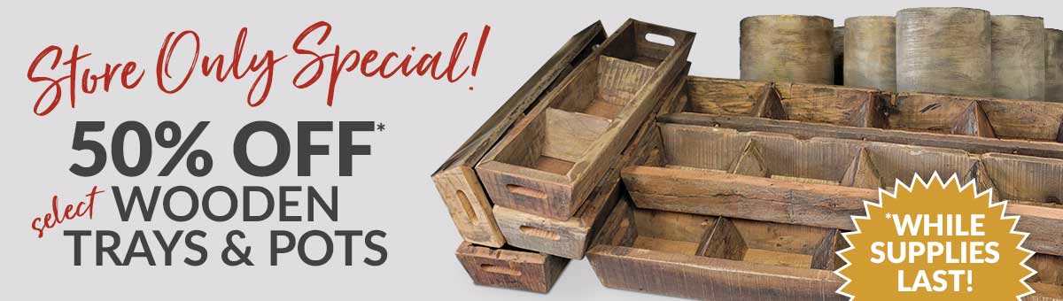 50% Off* select Wooden Trays and Pots  |  *While supplies last.