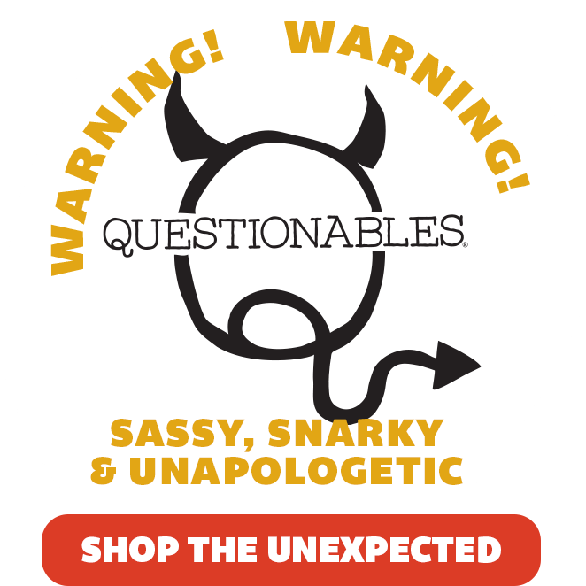 Warning! Questionables  |  Sassy, Snarky & Unapologetic  |  Shop The Unexpected