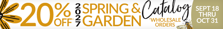 20% Off 2027 Spring & Garden Catalog*  |  *Wholesale Orders Only  |  Valid Sept 18 - Oct 31