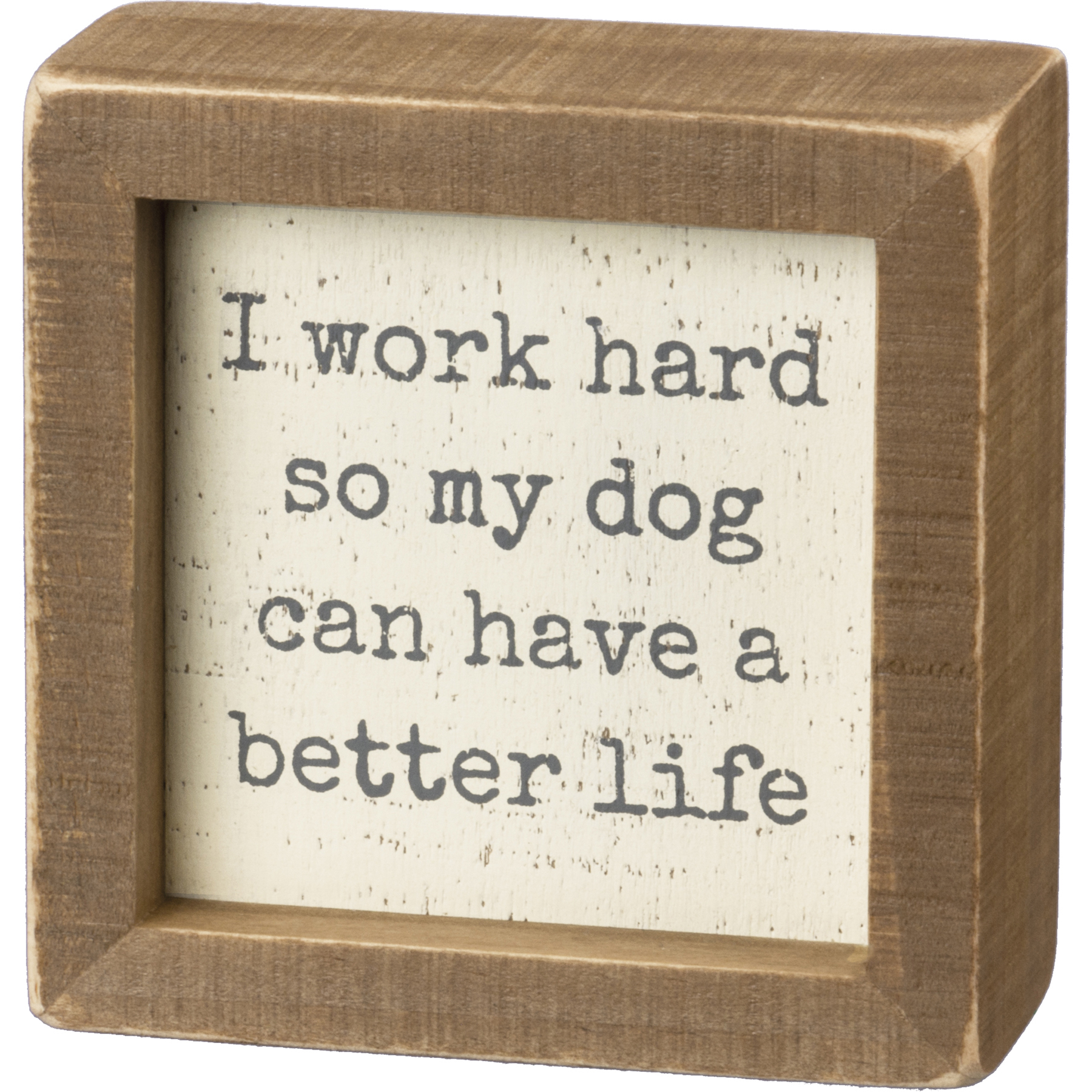 Primitives by Kathy I WORK HARD SO MY DOG HAS BETTER LIFE Wood Box Sign 4" x 4" 