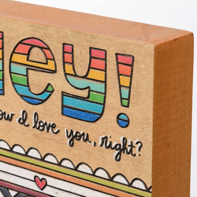 Hey! You Know I Love You, Right? Block Sign - Wood