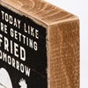 Live Like You'll Be Fried Tomorrow Block Sign - Wood, Paper