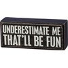 Underestimate Me That'll Be Fun Box Sign - Wood